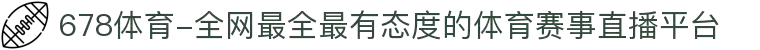 678体育-全网最全最有态度的体育赛事直播平台